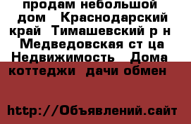 продам небольшой  дом - Краснодарский край, Тимашевский р-н, Медведовская ст-ца Недвижимость » Дома, коттеджи, дачи обмен   